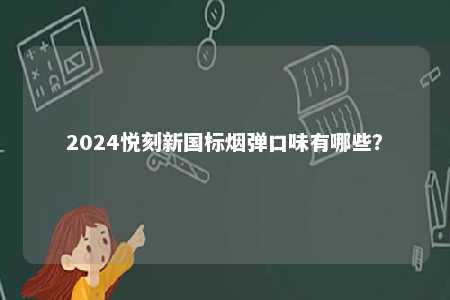 2024悦刻新国标烟弹口味有哪些
？ 